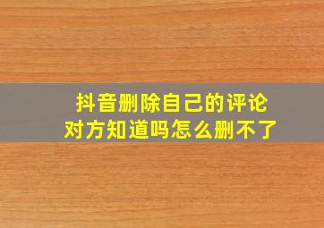 抖音删除自己的评论对方知道吗怎么删不了