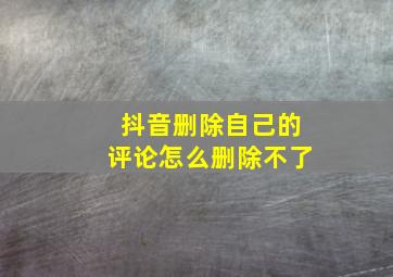 抖音删除自己的评论怎么删除不了