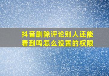 抖音删除评论别人还能看到吗怎么设置的权限