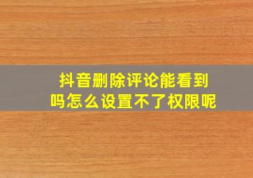 抖音删除评论能看到吗怎么设置不了权限呢