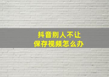 抖音别人不让保存视频怎么办