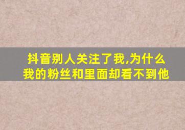 抖音别人关注了我,为什么我的粉丝和里面却看不到他