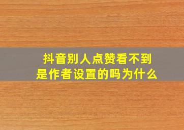 抖音别人点赞看不到是作者设置的吗为什么