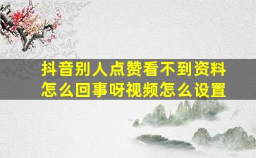 抖音别人点赞看不到资料怎么回事呀视频怎么设置