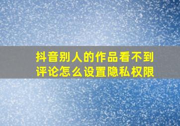 抖音别人的作品看不到评论怎么设置隐私权限