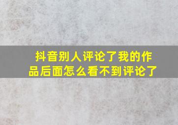 抖音别人评论了我的作品后面怎么看不到评论了