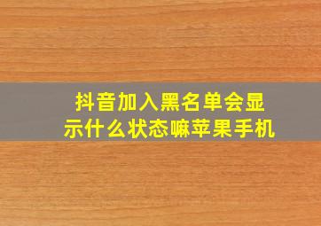 抖音加入黑名单会显示什么状态嘛苹果手机