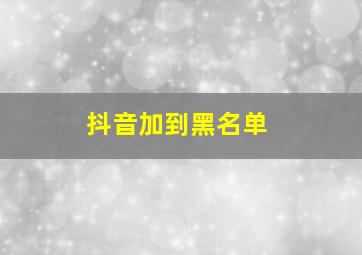 抖音加到黑名单