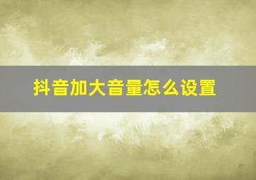 抖音加大音量怎么设置