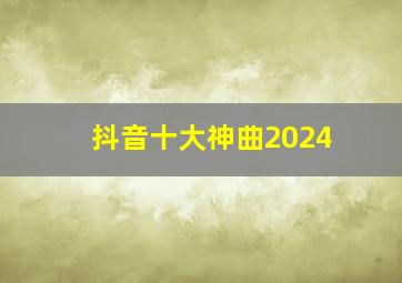 抖音十大神曲2024