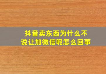 抖音卖东西为什么不说让加微信呢怎么回事