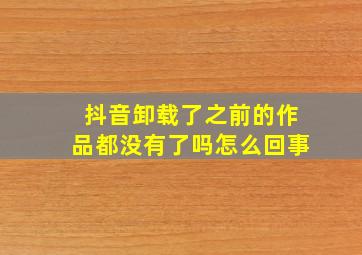 抖音卸载了之前的作品都没有了吗怎么回事