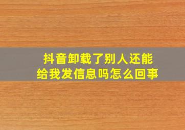 抖音卸载了别人还能给我发信息吗怎么回事