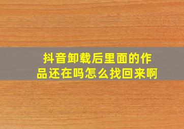 抖音卸载后里面的作品还在吗怎么找回来啊