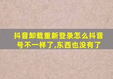 抖音卸载重新登录怎么抖音号不一样了,东西也没有了