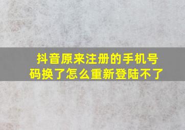 抖音原来注册的手机号码换了怎么重新登陆不了