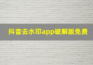 抖音去水印app破解版免费