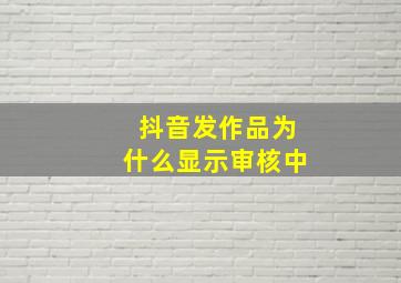 抖音发作品为什么显示审核中