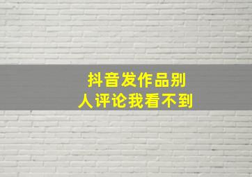 抖音发作品别人评论我看不到