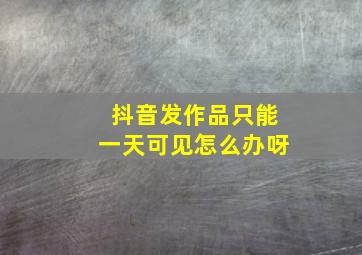 抖音发作品只能一天可见怎么办呀