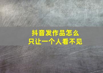 抖音发作品怎么只让一个人看不见