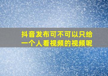 抖音发布可不可以只给一个人看视频的视频呢