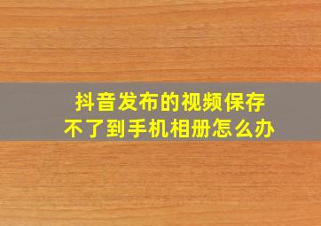 抖音发布的视频保存不了到手机相册怎么办