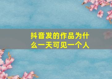 抖音发的作品为什么一天可见一个人