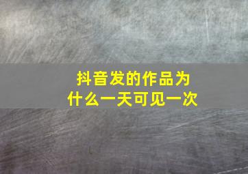 抖音发的作品为什么一天可见一次