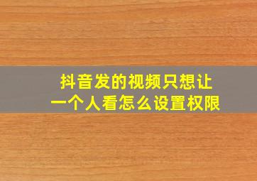 抖音发的视频只想让一个人看怎么设置权限