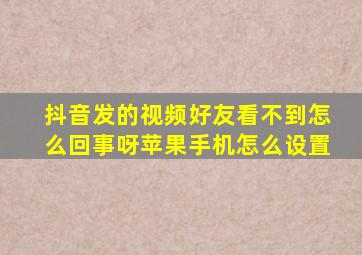 抖音发的视频好友看不到怎么回事呀苹果手机怎么设置