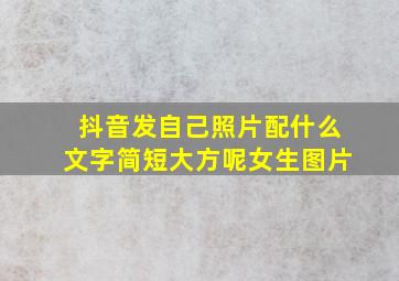 抖音发自己照片配什么文字简短大方呢女生图片