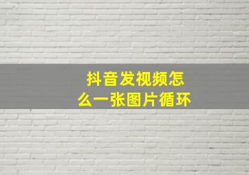 抖音发视频怎么一张图片循环