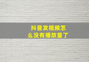 抖音发视频怎么没有播放量了