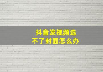 抖音发视频选不了封面怎么办