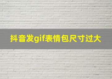 抖音发gif表情包尺寸过大