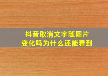 抖音取消文字随图片变化吗为什么还能看到