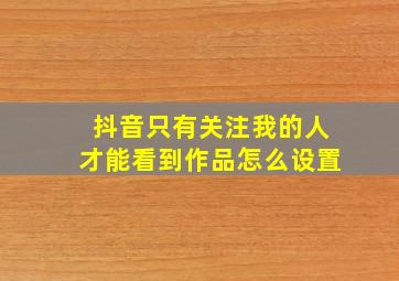 抖音只有关注我的人才能看到作品怎么设置