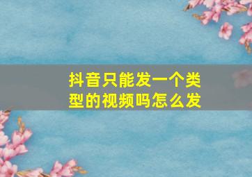 抖音只能发一个类型的视频吗怎么发