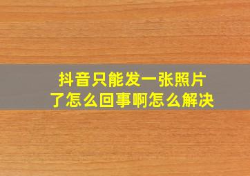 抖音只能发一张照片了怎么回事啊怎么解决