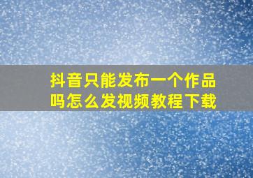 抖音只能发布一个作品吗怎么发视频教程下载