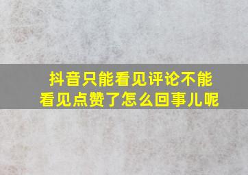 抖音只能看见评论不能看见点赞了怎么回事儿呢