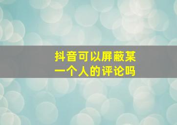 抖音可以屏蔽某一个人的评论吗