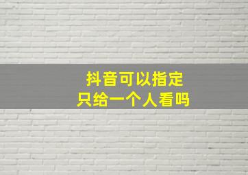 抖音可以指定只给一个人看吗