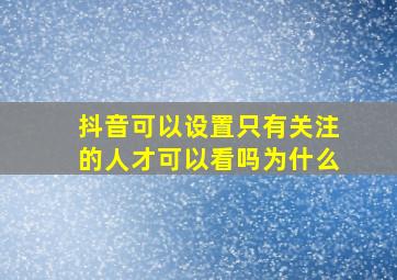 抖音可以设置只有关注的人才可以看吗为什么