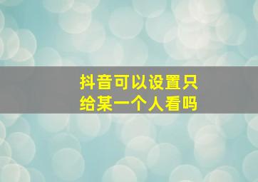 抖音可以设置只给某一个人看吗