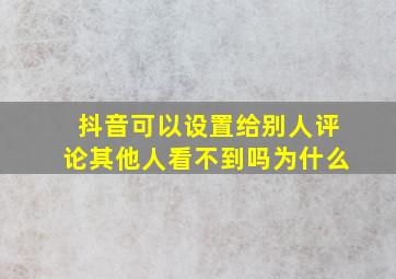 抖音可以设置给别人评论其他人看不到吗为什么