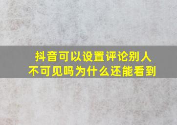 抖音可以设置评论别人不可见吗为什么还能看到