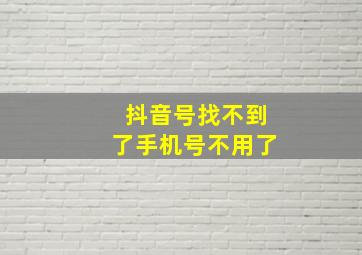 抖音号找不到了手机号不用了