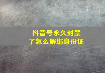 抖音号永久封禁了怎么解绑身份证